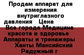 Продам аппарат для измерения внутриглазного давления › Цена ­ 10 000 - Все города Медицина, красота и здоровье » Аппараты и тренажеры   . Ханты-Мансийский,Радужный г.